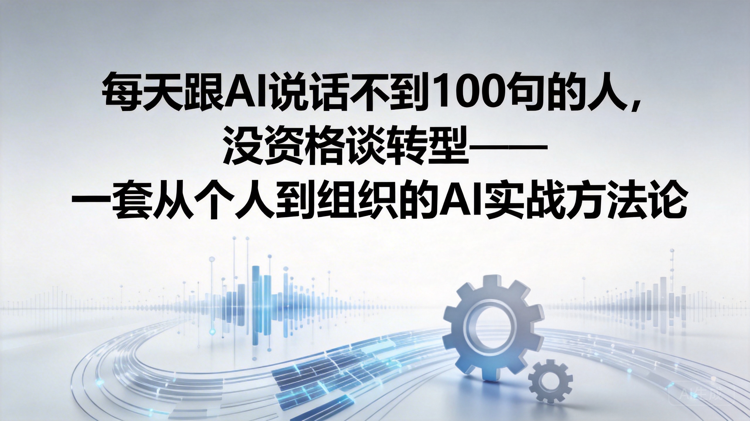 每天跟AI说话不到100句的人，没资格谈转型——一套从个人到组织的AI实战方法论